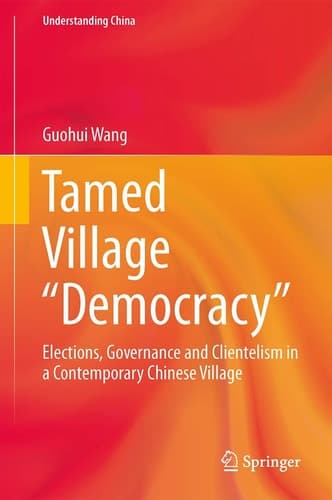 Tamed Village “Democracy” Elections, Governance and Clientelism in a Contemporary Chinese Village