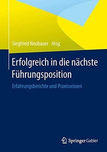 Erfolgreich in die nächste Führungsposition Erfahrungsberichte und Praxiswissen