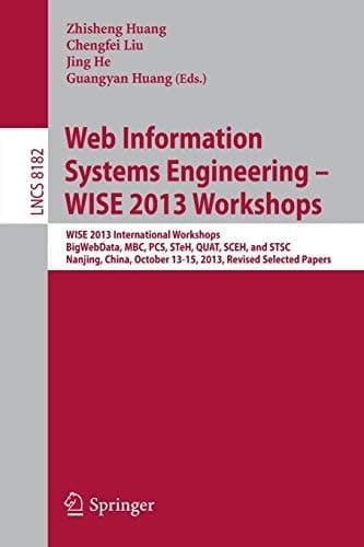 Web Information Systems Engineering – WISE 2013 Workshops WISE 2013 International Workshops BigWebData, MBC, PCS, STeH, QUAT, SCEH, and STSC 2013, Nanjing, China, October 13-15, 2013, Revised Selected Papers