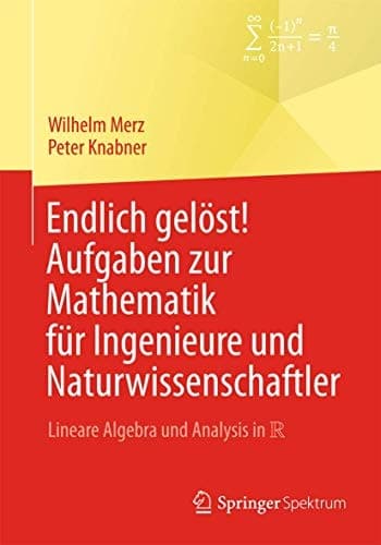 Endlich gelöst! Aufgaben zur Mathematik für Ingenieure und Naturwissenschaftler Lineare Algebra und Analysis in R