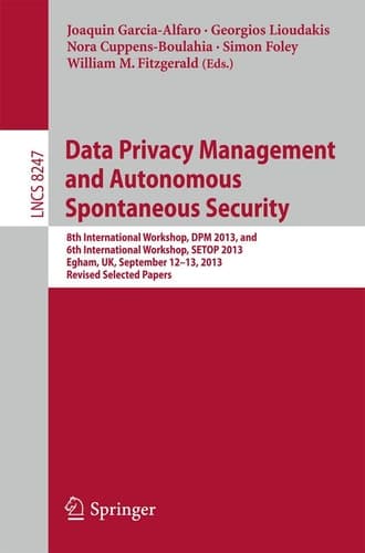 Data Privacy Management and Autonomous Spontaneous Security 8th International Workshop, DPM 2013, and 6th International Workshop, SETOP 2013, Egham, UK, September 12-13, 2013, Revised Selected Papers