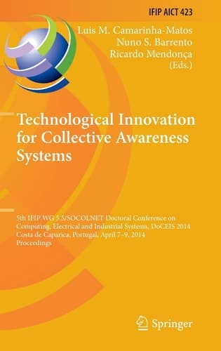 Technological Innovation for Collective Awareness Systems 5th IFIP WG 5.5/SOCOLNET Doctoral Conference on Computing, Electrical and Industrial Systems, DoCEIS 2014, Costa de Caparica, Portugal, April 7-9, 2014, Proceedings