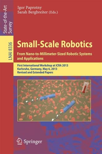 Small-Scale Robotics From Nano-to-Millimeter-Sized Robotic Systems and Applications First International Workshop, microICRA 2013, Karlsruhe, Germany, May 6-10, 2013, Revised and Extended Papers