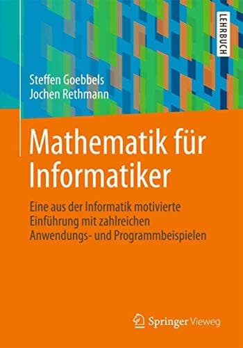 Mathematik für Informatiker Eine aus der Informatik motivierte Einführung mit zahlreichen Anwendungs- und Programmbeispielen
