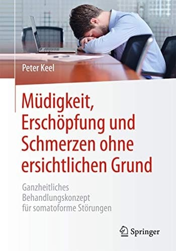 Müdigkeit, Erschöpfung und Schmerzen ohne ersichtlichen Grund Ganzheitliches Behandlungskonzept für somatoforme Störungen