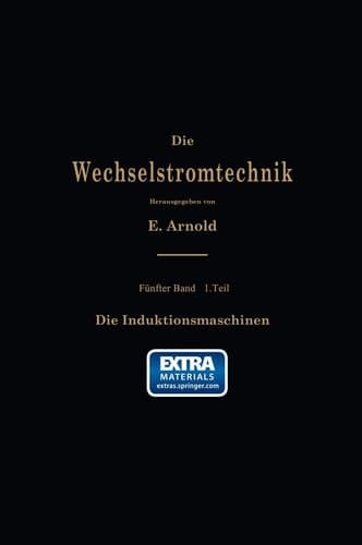 Die asynchronen Wechselstrommaschinen Erster Teil. Die Induktionsmaschinen. Ihre Theorie, Berechnung, Konstruktion und Arbeitsweise
