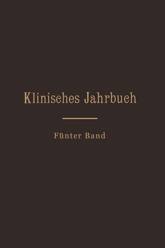Klinisches Jahrbuch Fünfter Band Im Auftrage Seiner Excellenz des Herrn Ministers der geistlichen, Unterrichts- und Medizinal-Angelegenheiten