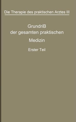 Die Therapie des praktischen Arztes Dritter Band Grundriß der gesamten praktischen Medizin