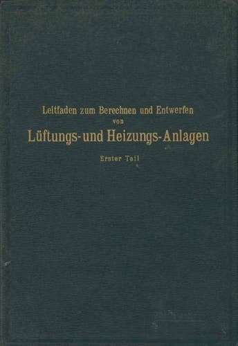 Leitfaden zum Berechnen und Entwerfen von Läftungs- und Heizungs-Anlagen Erster Teil Ein Hand- und Lehrbuch für Ingenieure und Architekten