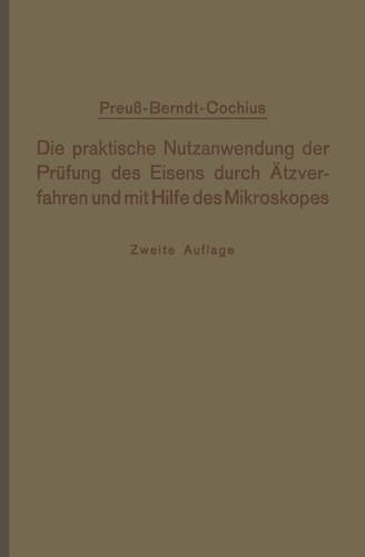 Die praktische Nutzanwendung der Prüfung des Eisens durch Ätzverfahren und mit Hilfe des Mikroskopes: Kurze Anleitung für Ingenieure, insbesondere Betriebsbeamte (German Edition)