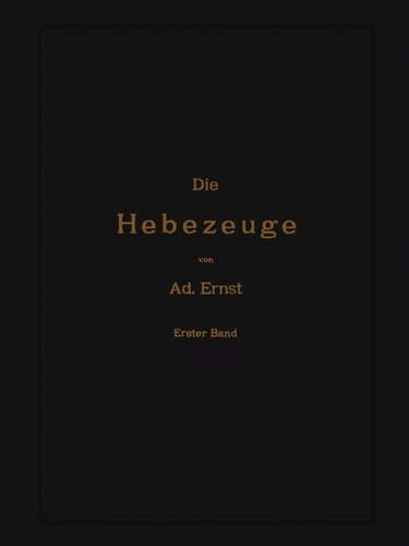 Die Hebezeuge. Theorie und Kritik ausgeführter Konstruktionen mit besonderer Berücksichtigung der elektrischen Anlagen. Ein Handbuch für Ingenieure, Techniker und Studierende 1. Band