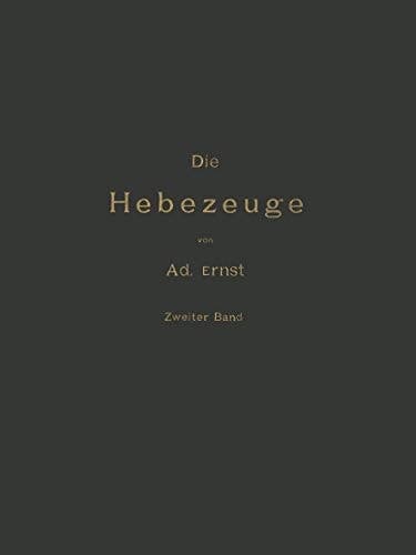 Die Hebezeuge Theorie und Kritik Ausgeführter Konstruktionen mit Besonderer Berücksichtigung der Elektrischen Anlagen Ein Handbuch für Ingenieure, Techniker und Studirende Zweiter Band