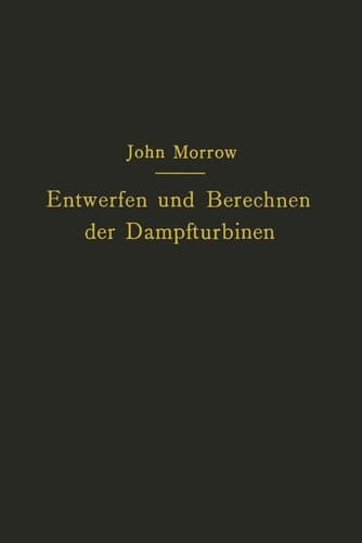 Entwerfen und Berechnen der Dampfturbinen mit besonderer Berücksichtigung der Überdruckturbine einschließlich der Berechnung von Oberflächenkondensatoren und Schiffsschrauben