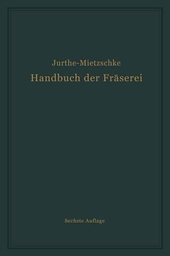 Handbuch der Fräserei Kurzgefaßtes Lehr- und Nachschlagebuch für den allgemeinen Gebrauch