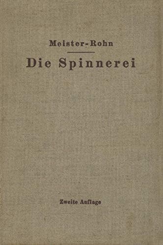Die Spinnerei in technologischer Darstellung Ein Hilfsbuch für den Unterricht in der Spinnerei an technischen Lehranstalten und zur Selbstausbildung sowie ein Handbuch für jeden Spinnereifachmann