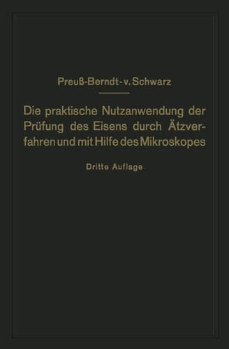 Die praktische Nutzanwendung der Prüfung des Eisens durch Ätzverfahren und mit Hilfe des Mikroskopes Für Ingenieure, insbesondere Betriebsbeamte