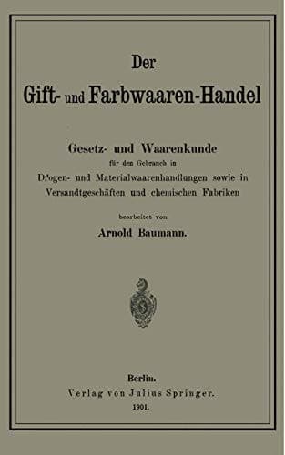 Der Gift- und Farbwaaren-Handel Gesetz- und Waarenkunde für den Gebrauch in Drogen- und Materialwaarenhandlungen sowie in Versandtgeschäften und chemischen Fabriken