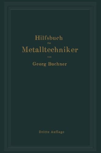 Hilfsbuch für Metalltechniker Einführung in die neuzeitliche Metall- und Legierungskunde, erprobte Arbeitsverfahren und Vorschriften für die Werkstätten der Metalltechniker, Oberflächen-veredlungsarbeiten u. a. nebst wissenschaftlichen Erläuterungen