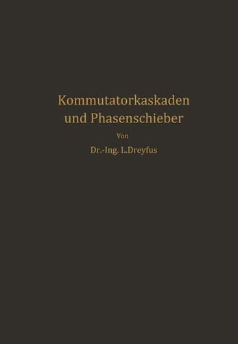 Kommutatorkaskaden und Phasenschieber Die Theorie der Kaskadenschaltungen von Drehstromasynchronmaschinen mit Drehstromkommutatormaschinen zur Regelung des Leistungsfaktors, der Drehzahl und der Leistungscharakteristik