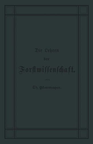 Die Lehren der Forstwissenschaft Ein Leitfaden für den Unterricht der Forsteleven zum Gebrauch fur Forstkandidaten, Forstpraktikanten, Forstgehilfen, Forster u. s. w. und zum Selbstunterricht fur Waldbesi