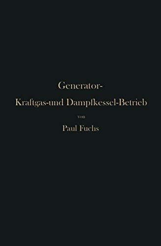 Generator-Kraftgas- und Dampfkessel-Betrieb in bezug auf Wärmeerzeugung und Wärmeverwendung: Eine Darstellung der Vorgänge, der Untersuchungs- und ... Dampfkessel-Betrieb (German Edition)