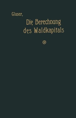 Die Berechnung des Waldkapitals und ihr Einfluß auf die Forstwirtschaft in Theorie und Praxis (German Edition)