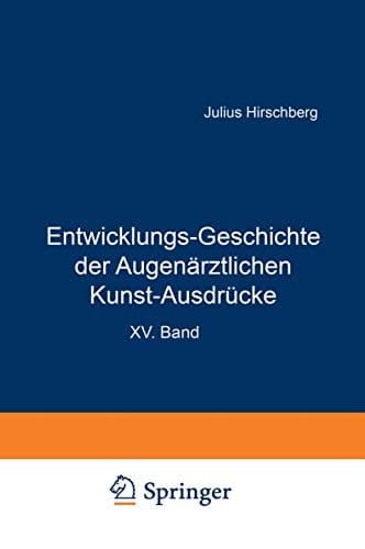 Entwicklungs-Geschichte der Augenärztlichen Kunst-Ausdrücke Sonderabdruck aus dem Anhang zur Geschichte der Augenheilkunde, Handbuch der Gesamten Augenheilkunde, XV. Band