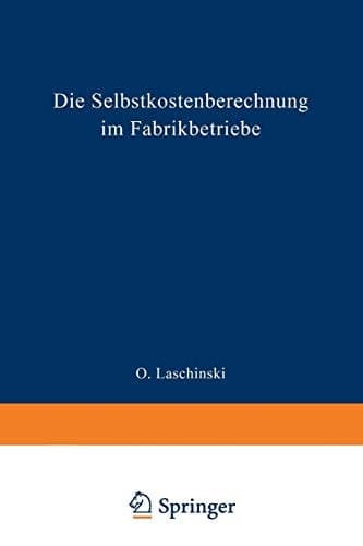 Die Selbstkostenberechnung im Fabrikbetriebe Praktische Beispiele zur richtigen Erfassung der Generalunkosten bei der Selbstkostenberechnung in der Metallindustrie