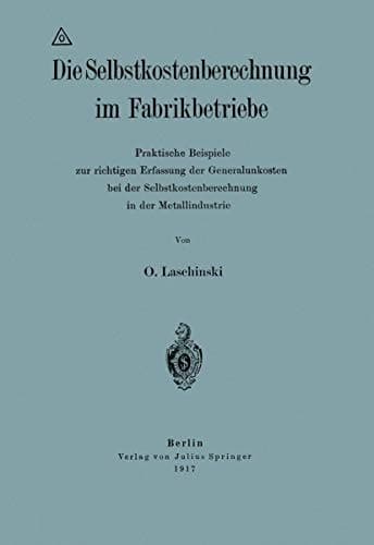 Die Selbstkostenberechnung im Fabrikbetriebe Praktische Beispiele zur richtigen Erfassung der Generalunkosten bei der Selbstkostenberechnung in der Metallindustrie