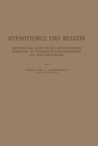 Hypnotismus und Medizin Grundriss der Lehre von der Hypnose und der Suggestion mit Besonderer Berücksichtigung der Ärztlichen Praxis
