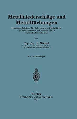 Metallniederschläge und Metallfärbungen Praktische Anleitung für Galvaniseure und Metallfärber der Schmuckwaren- und sonstiger Metall verarbeitenden Industrien