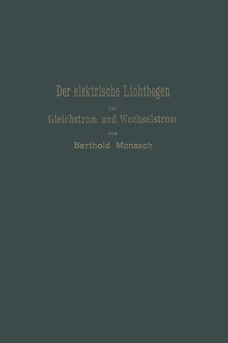 Der elektrische Lichtbogen bei Gleichstrom und Wechselstrom und seine Anwendungen (German Edition)