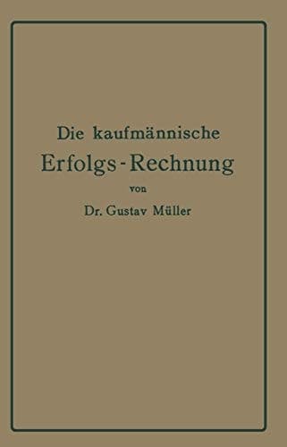 Die kaufmännische Erfolgs-Rechnung. (Gewinn- und Verlust-Rechnung.) Analytische Darstellung ihrer Faktoren bei Handels-, Industrie- und Bankunternehmungen nach handelstechnischen und rechtlichen Gesichtspunkten