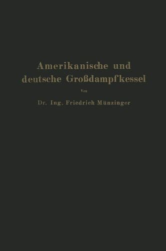 Amerikanische und deutsche Großdampfkessel Eine Untersuchung über den Stand und die neueren Bestrebungen des amerikanischen und deutschen Großdampfkesselwesens und über die Speicherung von Arbeit mittels heißen Wassers