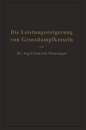 Die Leistungssteigerung von Großdampfkesseln: Eine Untersuchung über die Verbesserung von Leistung und Wirtschaftlichkeit und über neuere Bestrebungen im Dampfkesselbau (German Edition)