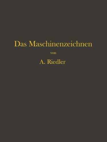 Das Maschinen-Zeichnen: Begründung und Veranschaulichung der sachlich notwendigen zeichnerischen Darstellungen und ihres Zusammenhanges mit der praktischen Ausführung (German Edition)