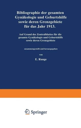 Bibliographie der gesamten Gynaekologie und Geburtshilfe sowie deren Grenzgebiete für das Jahr 1913 Auf Grund des Zentralblattes für die gesamte Gynaekologie und Geburtshilfe sowie deren Grenzgebiete