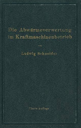 Die Abwärmeverwertung im Kraftmaschinenbetrieb: mit besonderer Berücksichtigung der Zwischenund Abdampfverwertung zu Heizzwecken (German Edition)