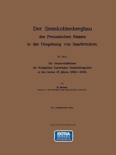 Der Steinkohlenbergbau des Preussischen Staates in der Umgebung von Saarbrücken IV. Teil. Die Absatzverhältnisse der Königlichen Saarbrücker Steinkohlengruben in den letzten 20 Jahren (1884–1903)