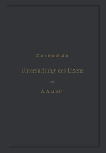 Die chemische Untersuchung des Eisens: Eine Zusammenstellung der bekanntesten Untersuchungsmethoden für Eisen, Stahl, Roheisen, Eisenerz, Kalkstein, ... und Generatorgase (German Edition)