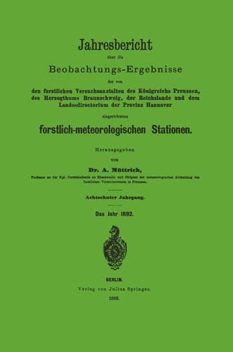 Jahresbericht über die Beobachtungs-Ergebnisse Den forstlichen Versuchsanstalten des Königreichs Preusssen, des Herzogthums Braunschweig, der Reichslande und dem Landesdirectorium der Provinz Hannover eingerichteten forstlich-meteorologischen Stationen