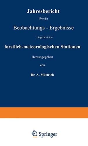 Jahresbericht über die Beobachtungs-Ergebnisse der von den forstlichen Versuchsanstalten des Königreichs Preussen, des Herzogthums Braunschweig, der thüringischen Staaten, der Reichslande und dem Landesdirectorium der Provinz Hannover eingerichteten forstlich-meteorologischen Stationen Sechzehnter Jahrgang