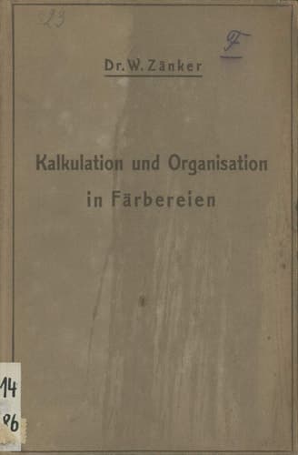 Die Kalkulation und Organisation in Färbereien und verwandten Betrieben Ein kurzer Ratgeber für Chemiker, Koloristen, Techniker, Meister und Kaufleute in Färbereien, Druckereien, Bleichereien, Chemisch-Wäschereien, Appreturanstalten, Textilfabriken usw