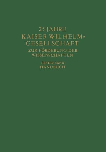 25 Jahre Kaiser Wilhelm = Gesellschaft zur Förderung der Wissenschaften Erster Band: Handbuch