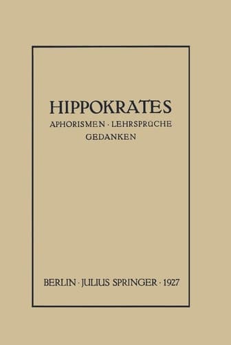 Hippokrates Eine Auslese Seiner Gedanken über den Gesunden und Kranken Menschen und über die Heilkunst Sinngemäss Verdeutscht und Gemeinverständlich Erläutert