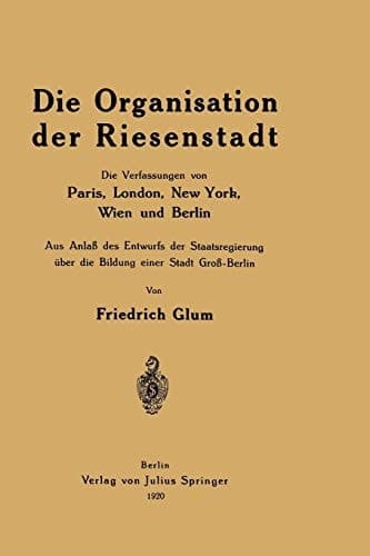 Die Organisation der Riesenstadt Die Verfassungen von Paris, London, New York, Wien und Berlin