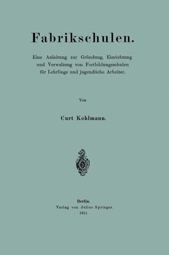 Fabrikschulen Eine Anleitung zur Gründung, Einrichtung und Verwaltung von Fortbildungsschulen für Lehrlinge und jugendliche Arbeiter