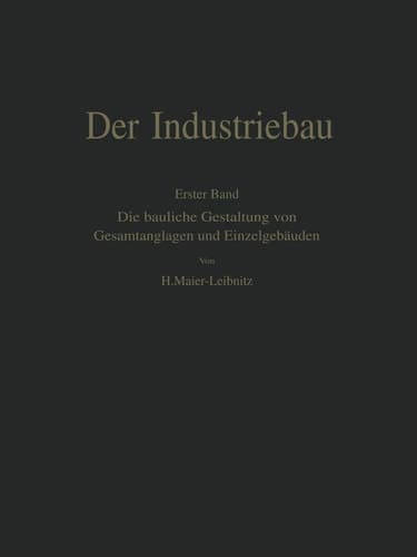 Der Industriebau Erster Band: Die bauliche Gestaltung von Gesamtanlagen und Einzelgebäuden