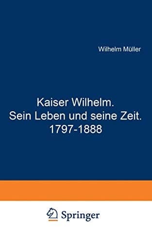 Kaiser Wilhelm. Sein Leben und seine Zeit. 1797–1888 (German Edition)