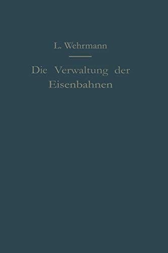 Die Verwaltung der Eisenbahnen Die Verwaltungstätigkeit der Preußischen Staatsbahn in der Gesetzgebung, der Aufsicht und dem Betriebe unter Vergleich mit anderen Eisenbahnen